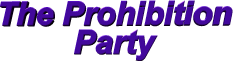 The Prohibition Party- the political party where morality and social responsibility mean something